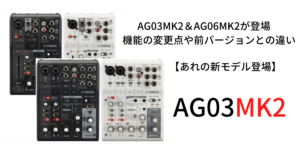 【あれの新モデル登場】AG03MK2＆AG06MK2が登場　機能の変更点や前バージョンとの違い